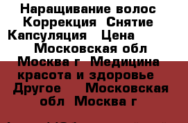 Наращивание волос. Коррекция. Снятие. Капсуляция › Цена ­ 1 700 - Московская обл., Москва г. Медицина, красота и здоровье » Другое   . Московская обл.,Москва г.